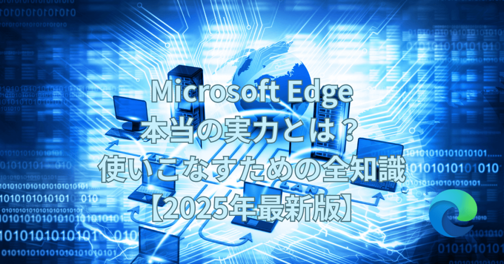 Microsoft Edgeのロゴと、デジタルなネットワーク空間に浮かぶPC、サーバー、地球儀のイラスト。「Microsoft Edge 本当の実力とは？使いこなすための全知識【2025年最新版】」の文字が中央に大きく表示されています。