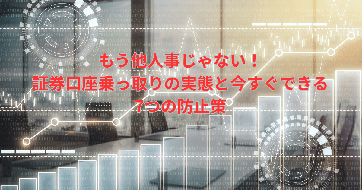 証券口座乗っ取り対策：他人事ではない！今すぐできる7つの防止策