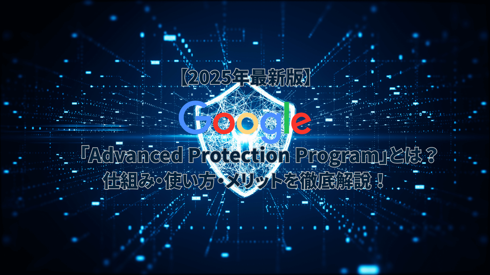 Google Advanced Protection Program 2025年最新版 仕組み 使い方 メリットを徹底解説