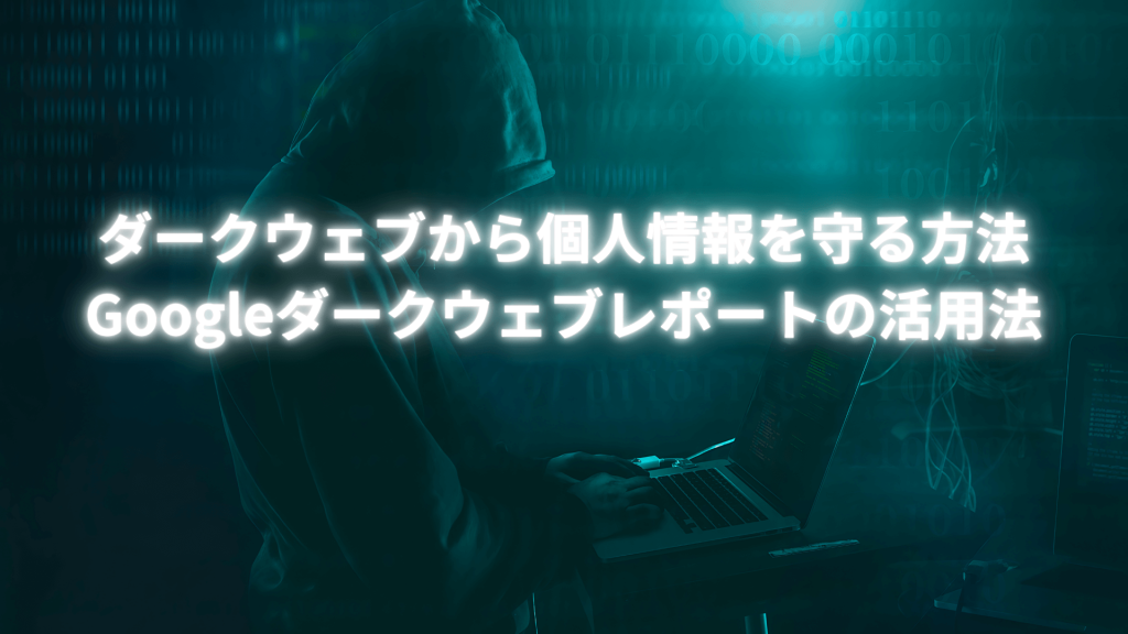 フードを被った人物が暗闇の中でノートパソコンを使用しており、「ダークウェブから個人情報を守る方法 Googleダークウェブレポートの活用法」というテキストが白く光っている。背景にはデジタルコードのような模様が薄く表示されている。
