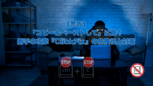 青暗い部屋でフードを被った人物がノートPCに向かい、手元には「STOP Ctrl + C」と書かれた標識と、コピー禁止マークがある。背景にはブログ記事のタイトル「【警告】「コピー＆ペーストして」は罠！新手の攻撃『ClickFix』の危険性と対策」が浮かび上がっている。