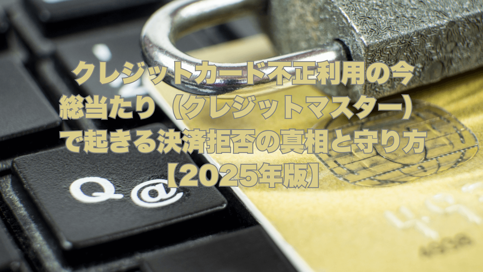 キーボードの「@」キー、南京錠、クレジットカードが重なるイメージ。「クレジットカード不正利用の今 総当たり（クレジットマスター）で起きる決済拒否の真相と守り方【2025年版】」の文字オーバーレイ。